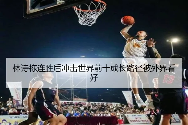 林诗栋连胜后冲击世界前十成长路径被外界看好