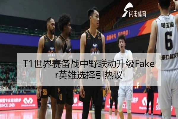 T1世界赛备战中野联动升级Faker英雄选择引热议