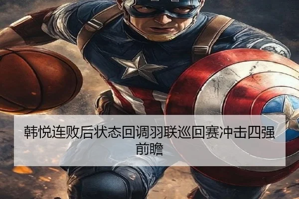 韩悦连败后状态回调羽联巡回赛冲击四强前瞻